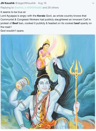 JN Kaushik on Aug 16 It seems to be true sir Lord Ayyappa is angry with the Karel- Govt. as whole country knows that Communist & Congreesi Workers had publicly slaughtered an innocent Calf in protest of Beef ban, cooked it publicly 8. feasted on its cooked beet openly on the road God wouldn't spare.